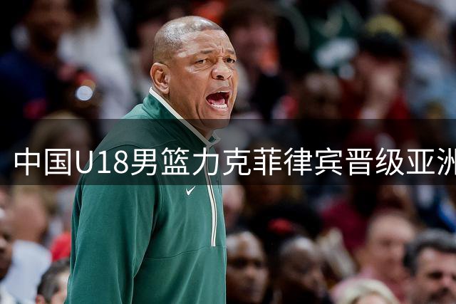 中国U18男篮力克菲律宾晋级亚洲杯四强 同时锁定世青赛门票