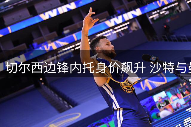切尔西边锋内托身价飙升 沙特与曼城展开激烈争夺