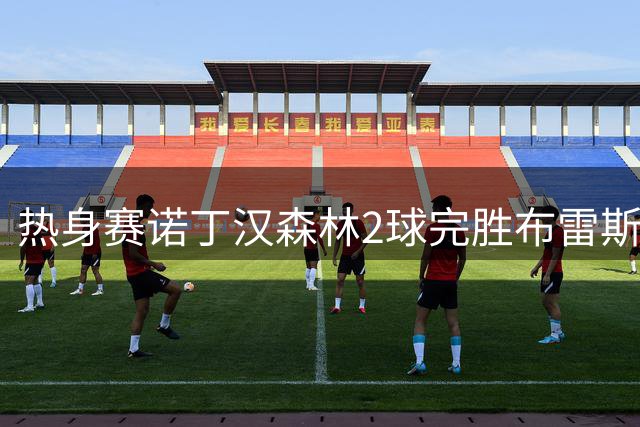 热身赛诺丁汉森林2球完胜布雷斯特