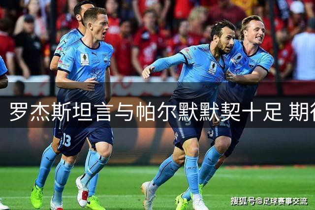 罗杰斯坦言与帕尔默默契十足 期待在切尔西共创辉煌