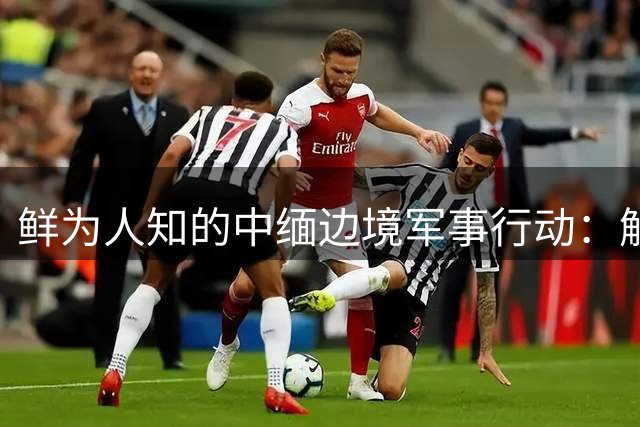 鲜为人知的中缅边境军事行动：解放军跨境清剿国民党残军纪实